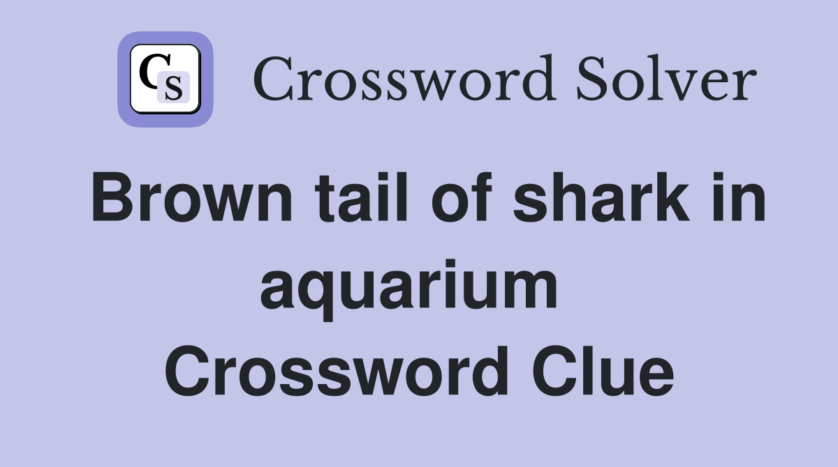 Brown tail of shark in aquarium  Crossword Clue