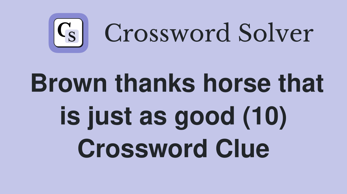 Brown thanks horse that is just as good (10) Crossword Clue