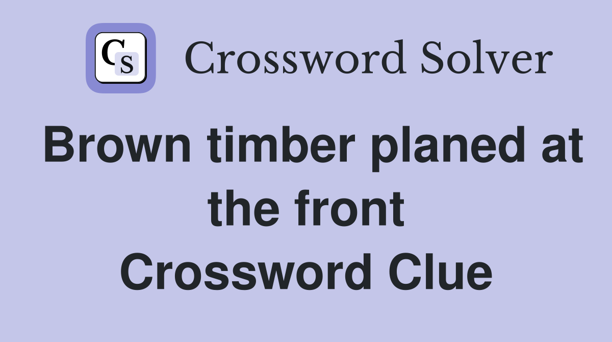 Brown timber planed at the front Crossword Clue