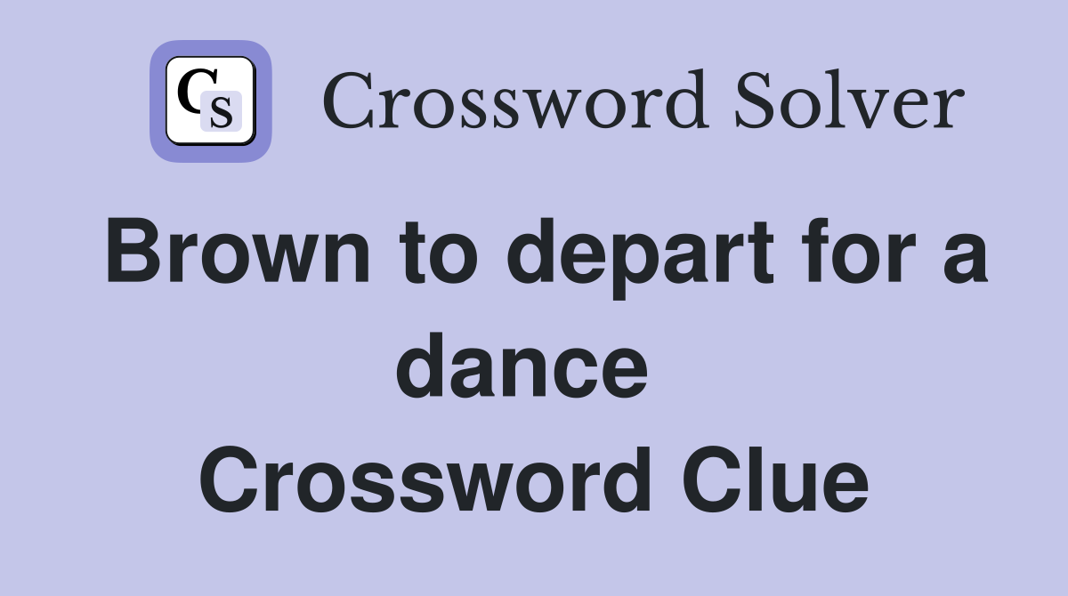 Brown to depart for a dance  Crossword Clue