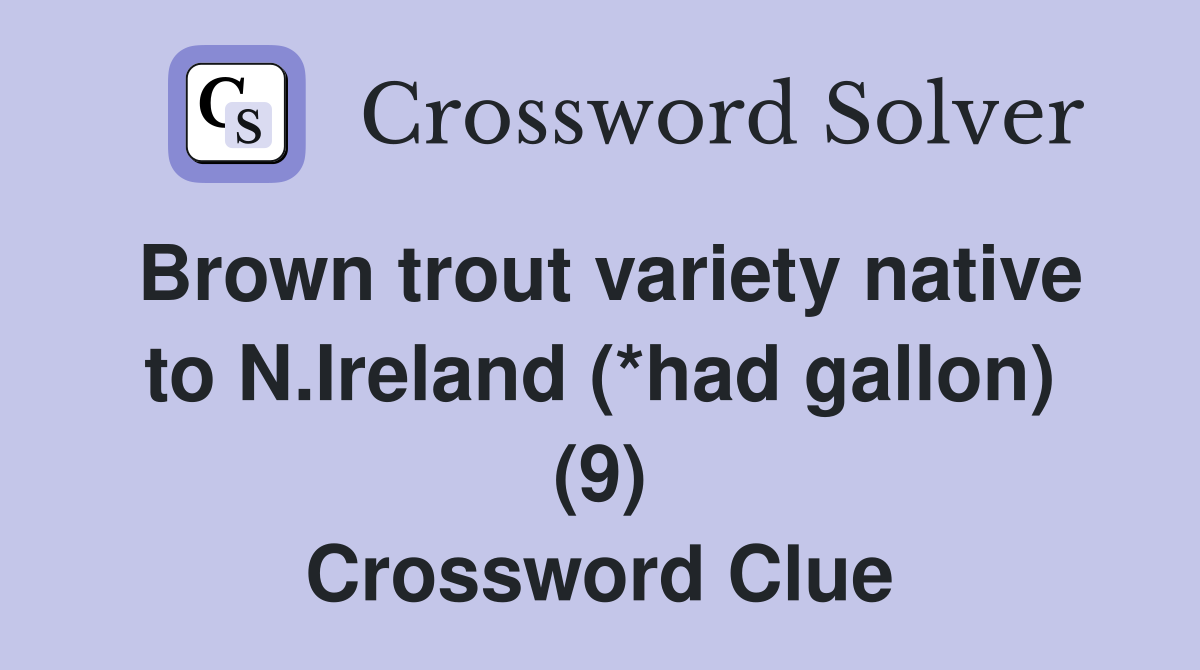 Brown trout variety native to N.Ireland (*had gallon) (9) Crossword Clue