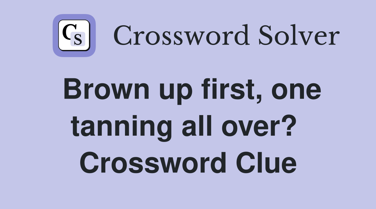 Brown up first, one tanning all over?  Crossword Clue