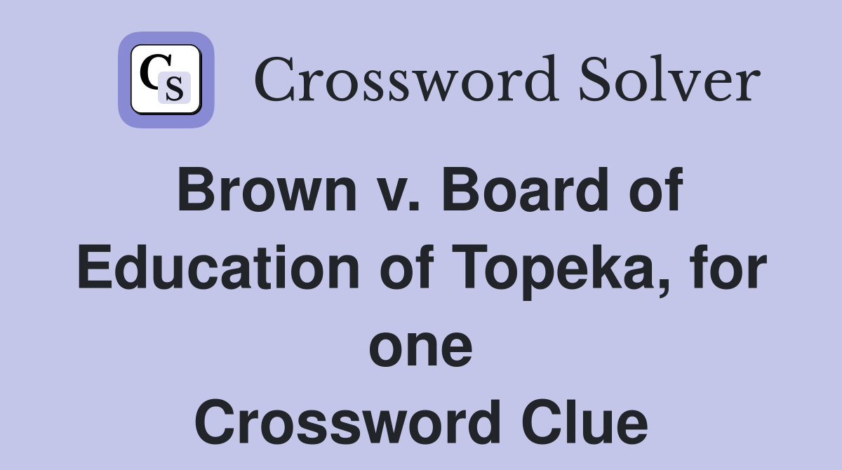 Brown v. Board of Education of Topeka, for one Crossword Clue