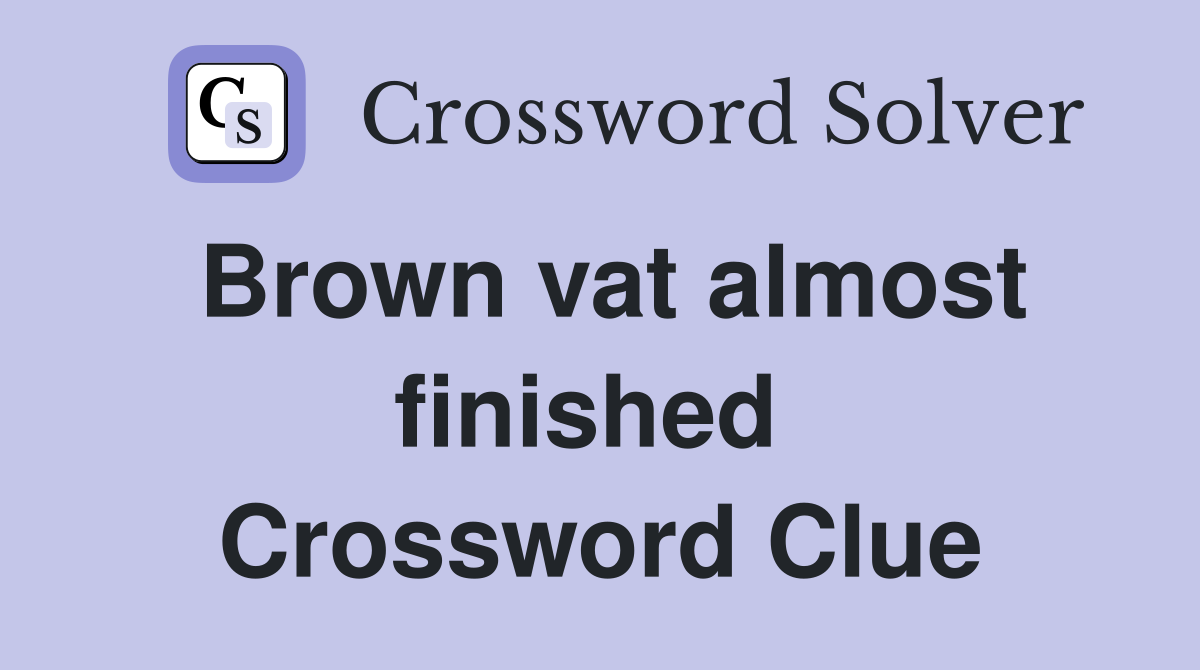 Brown vat almost finished  Crossword Clue