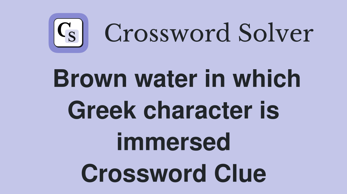 Brown water in which Greek character is immersed Crossword Clue