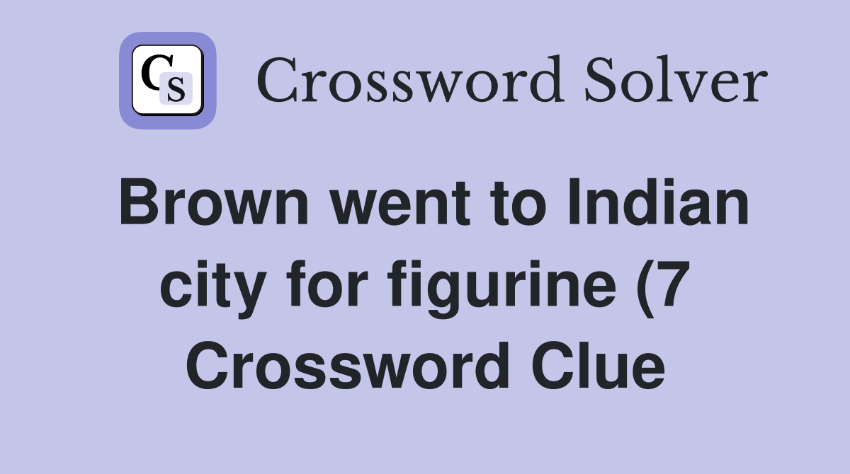 Brown went to Indian city for figurine (7) Crossword Clue Answers Brown went to Indian city for figurine (7) Crossword Clue Answers