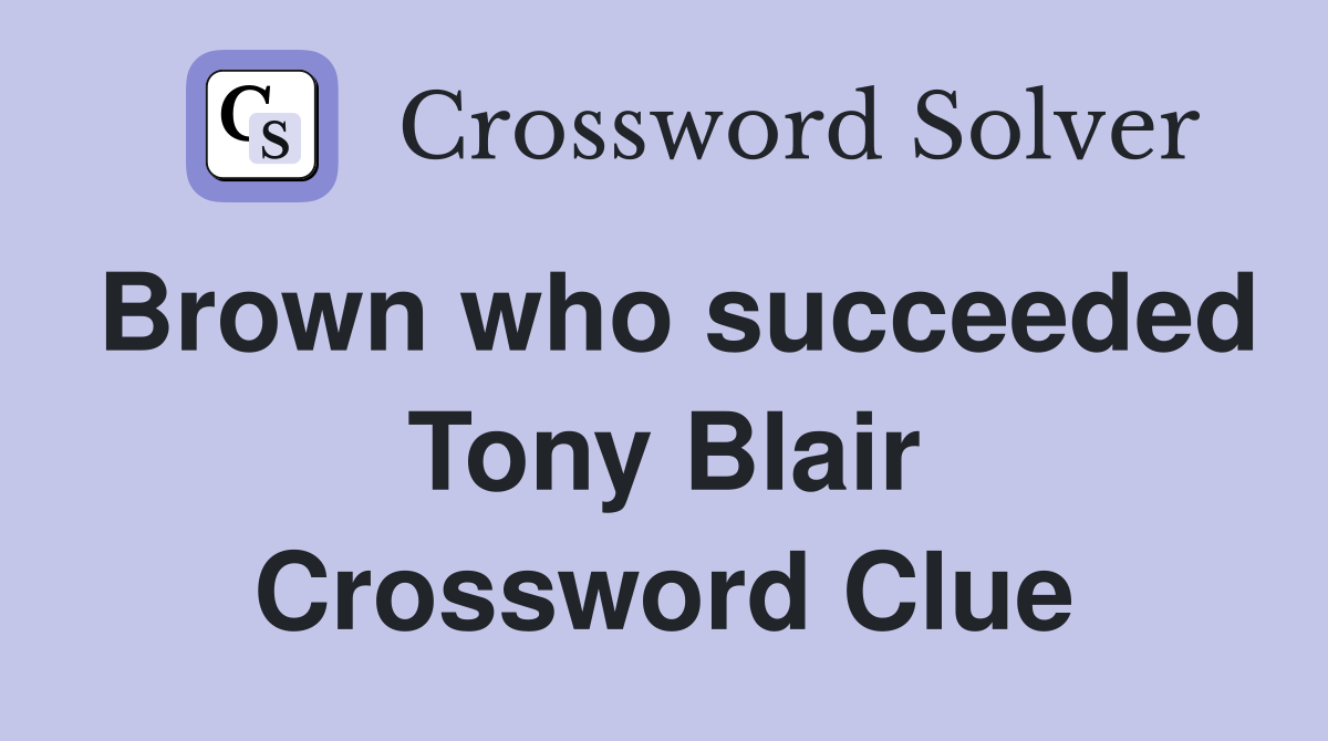 Brown who succeeded Tony Blair Crossword Clue