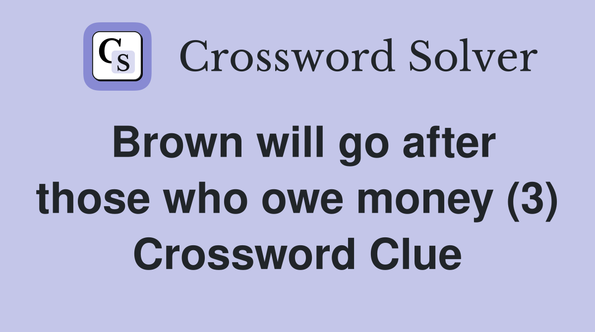 Brown will go after those who owe money (3) Crossword Clue