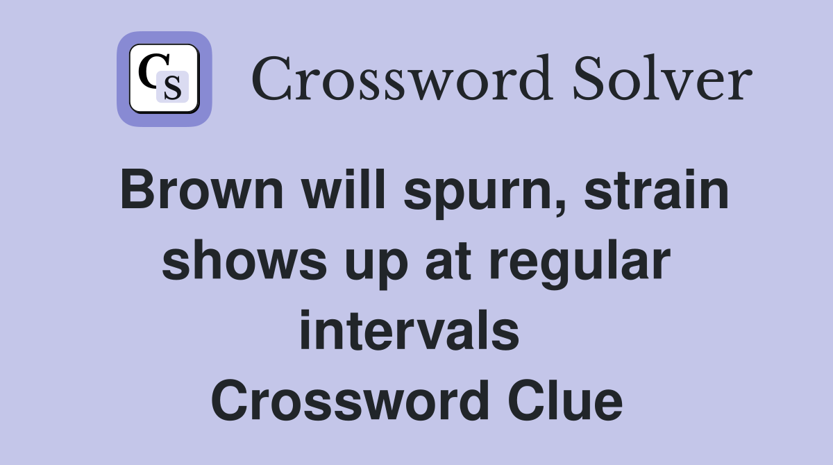 Brown will spurn, strain shows up at regular intervals  Crossword Clue