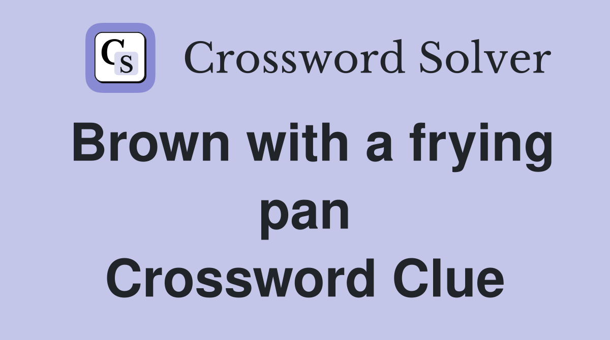 Brown with a frying pan Crossword Clue