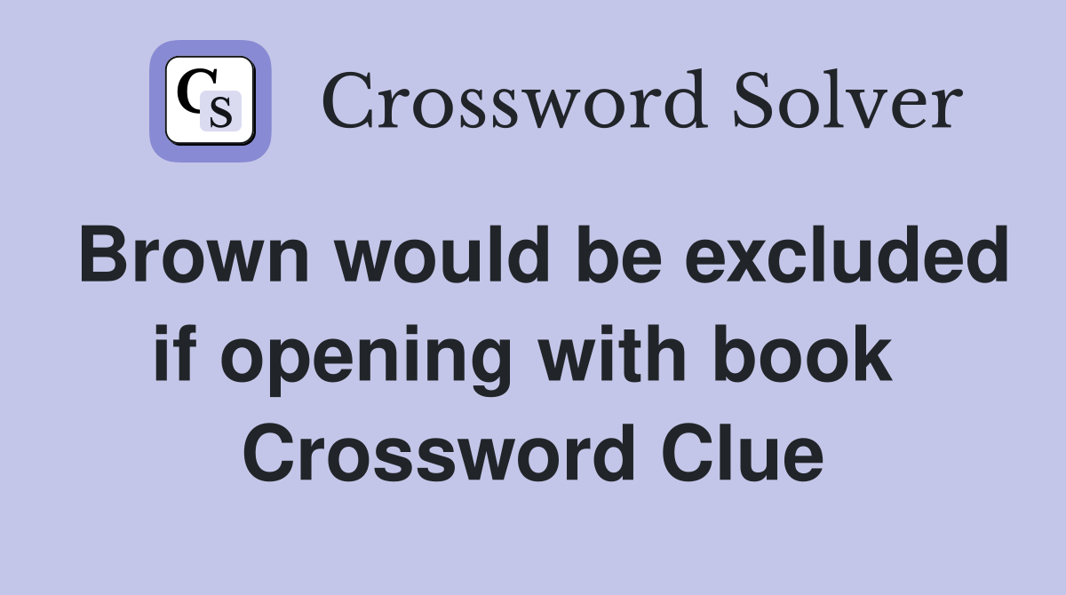 Brown would be excluded if opening with book  Crossword Clue