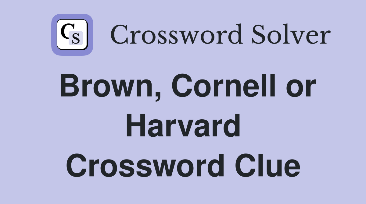 Brown, Cornell or Harvard Crossword Clue