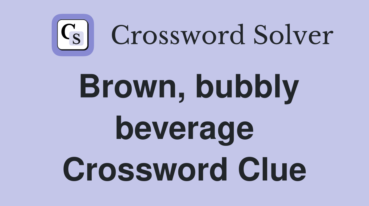 Brown, bubbly beverage Crossword Clue