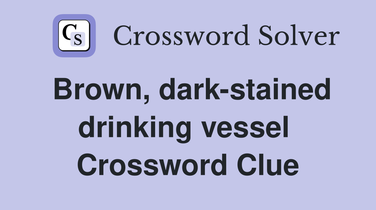 Brown, dark-stained drinking vessel  Crossword Clue