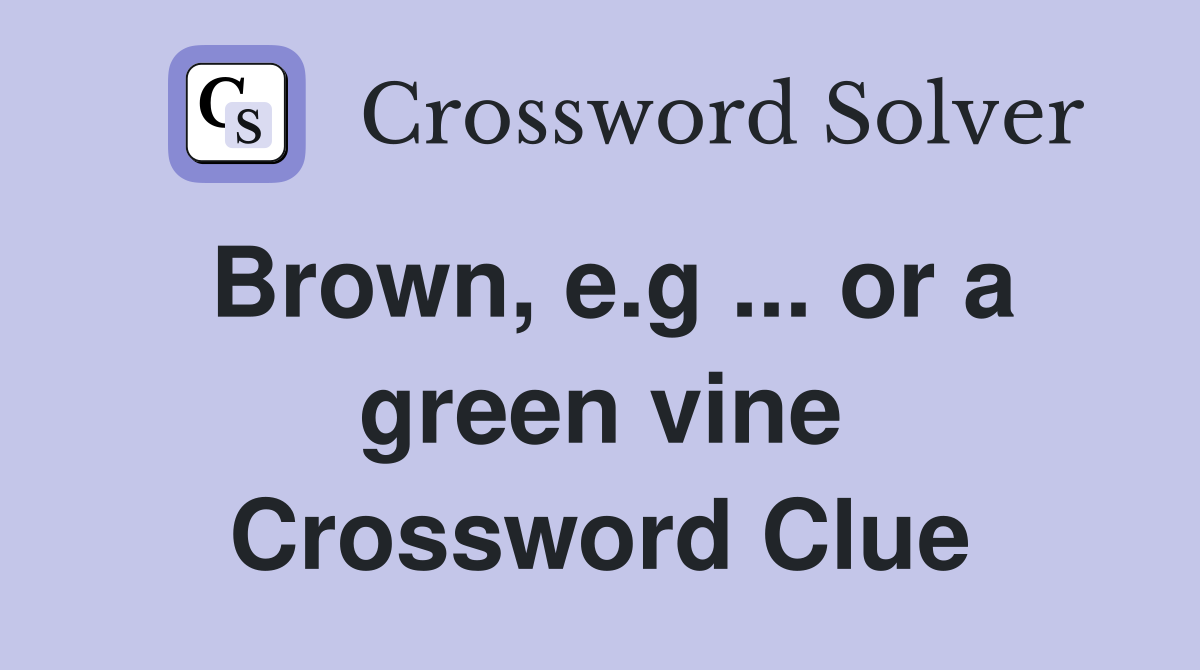 Brown, e.g ... or a green vine Crossword Clue