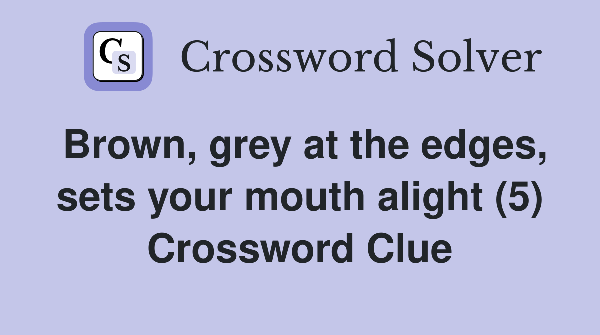 Brown, grey at the edges, sets your mouth alight (5) Crossword Clue