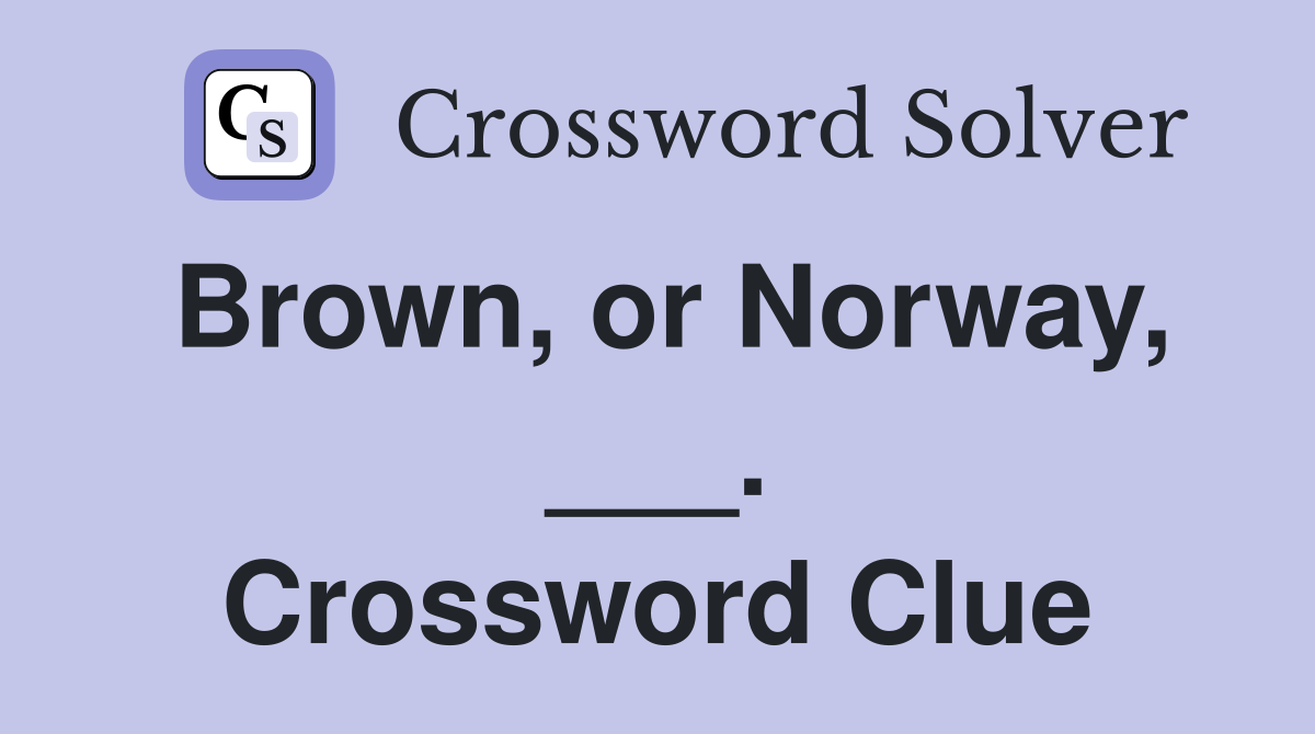 Brown, or Norway, ___. Crossword Clue