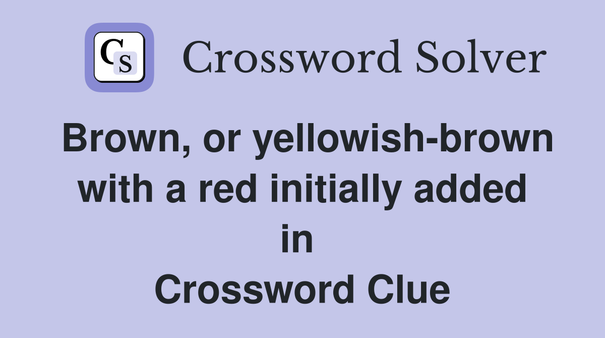 Brown, or yellowish-brown with a red initially added in  Crossword Clue