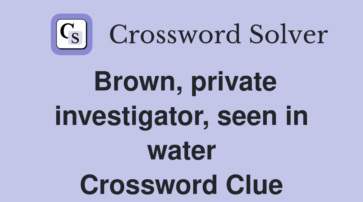 Brown, private investigator, seen in water Crossword Clue