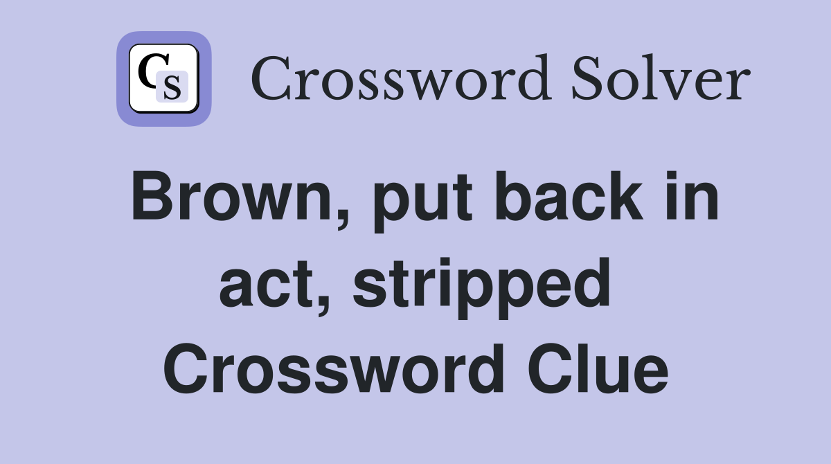 Brown, put back in act, stripped Crossword Clue