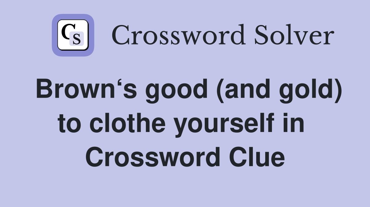 Brown‘s good (and gold) to clothe yourself in  Crossword Clue