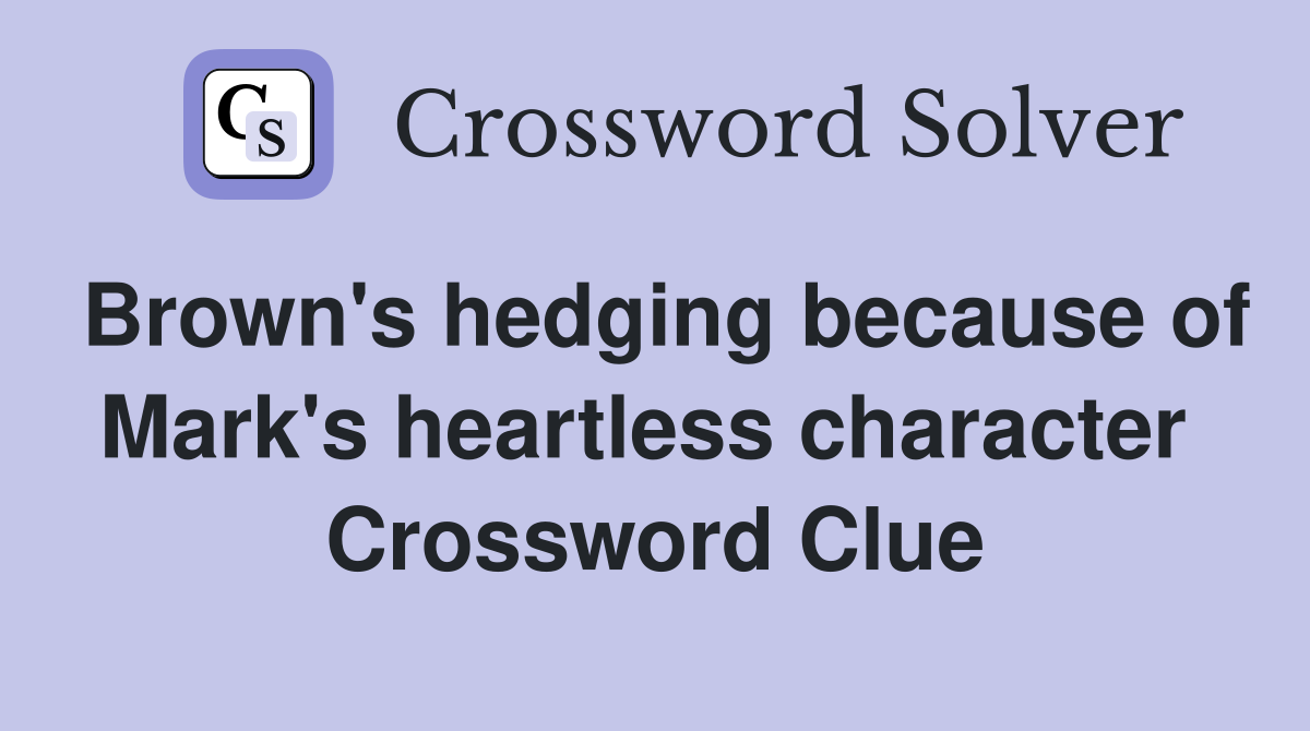 Brown's hedging because of Mark's heartless character  Crossword Clue
