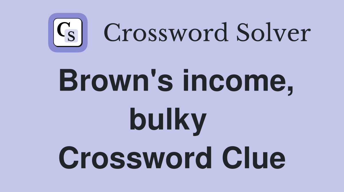 Brown's income, bulky  Crossword Clue