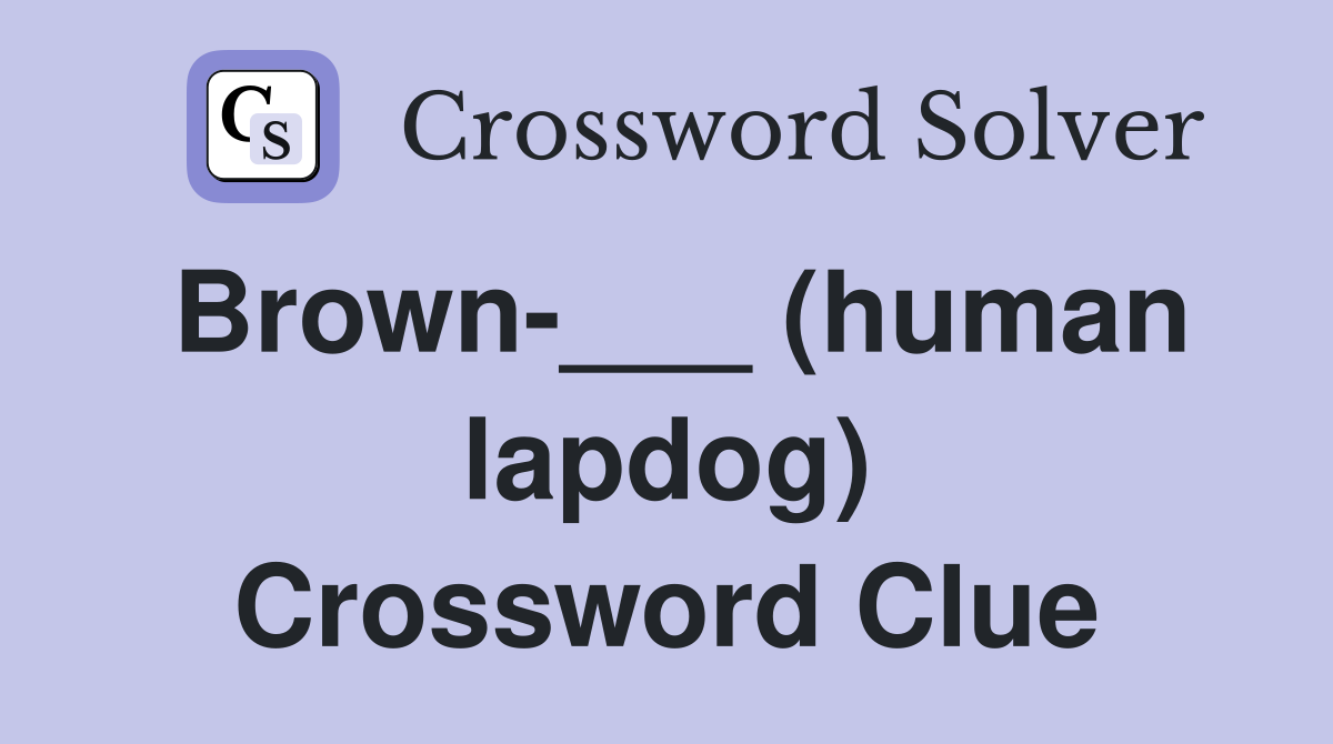 Brown-___ (human lapdog) Crossword Clue