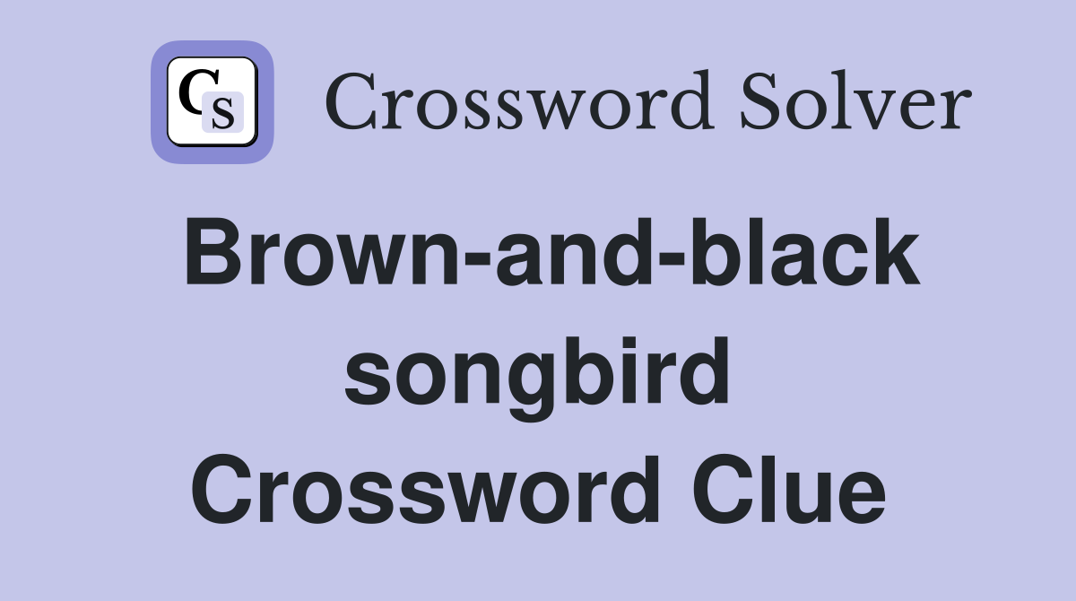 Brown-and-black songbird Crossword Clue