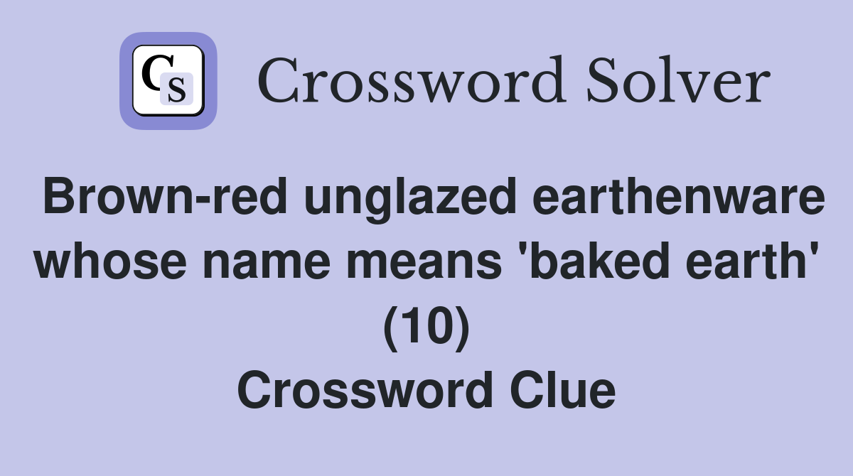 Brown-red unglazed earthenware whose name means 'baked earth' (10) Crossword Clue