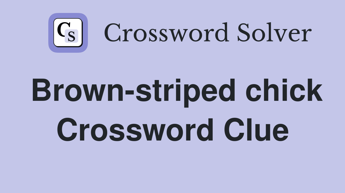 Brown-striped chick Crossword Clue