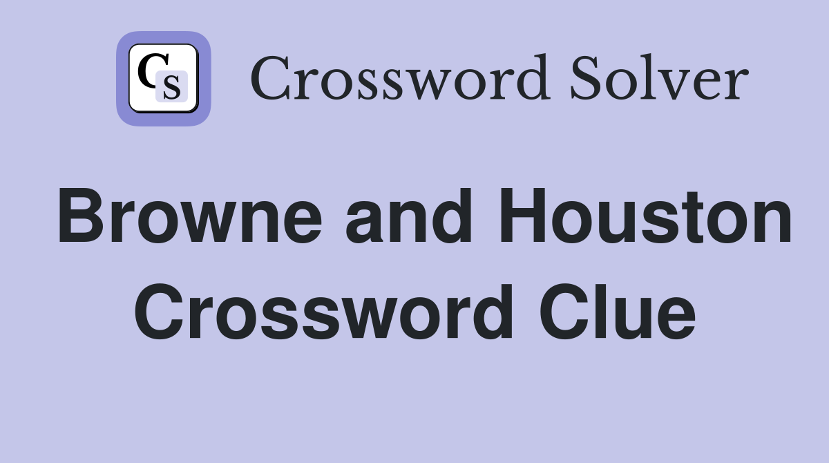 Browne and Houston Crossword Clue