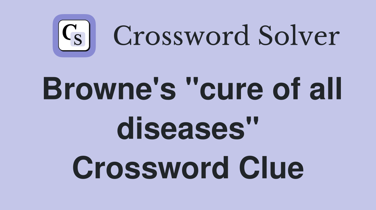 Browne's "cure of all diseases" Crossword Clue
