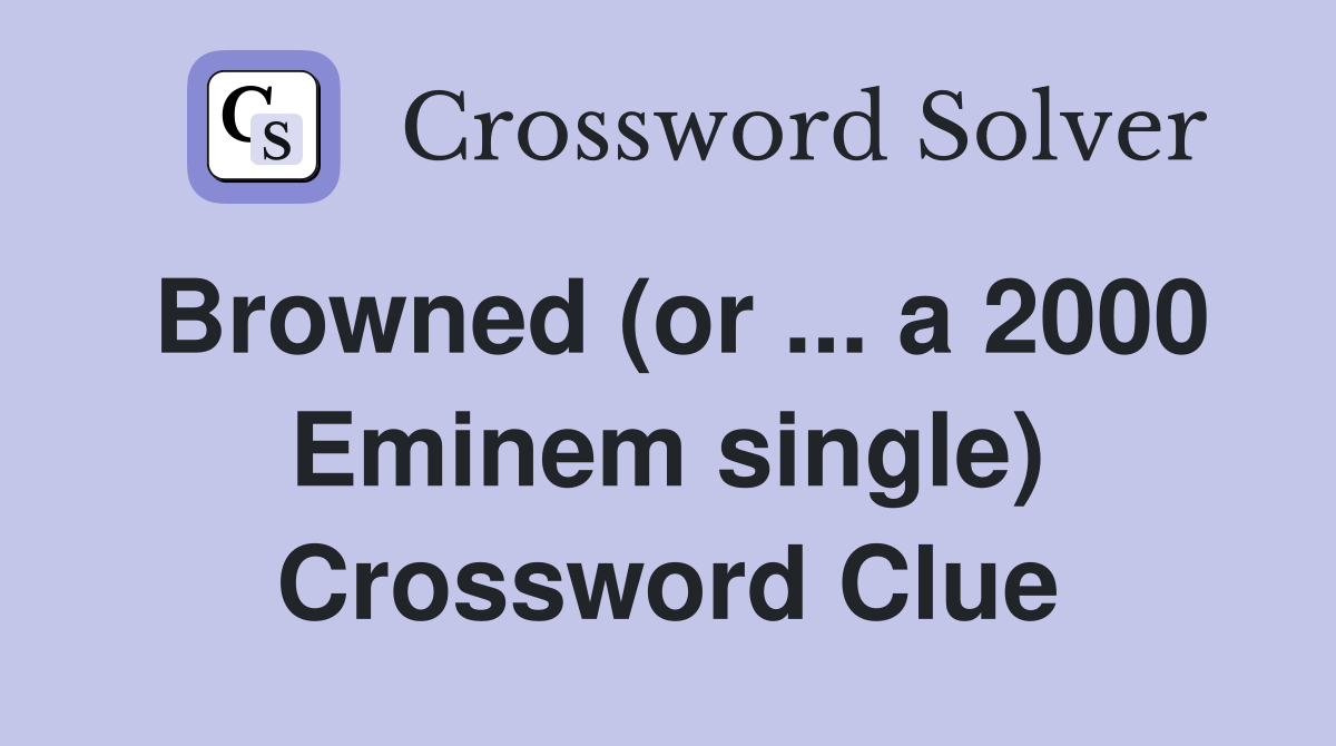 Browned (or ... a 2000 Eminem single) Crossword Clue