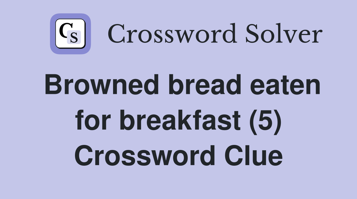 Browned bread eaten for breakfast (5) Crossword Clue