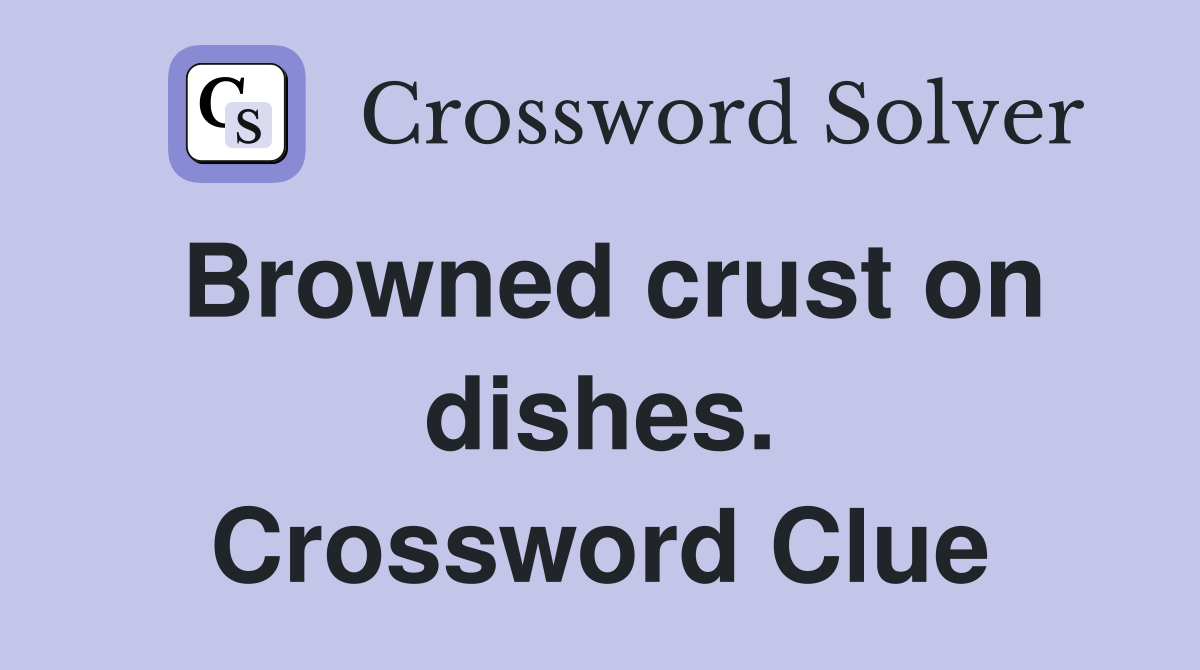 Browned crust on dishes. Crossword Clue