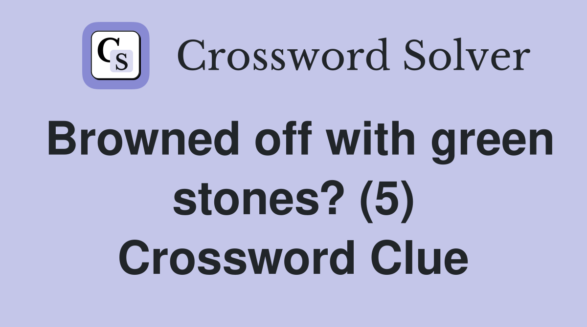 Browned off with green stones? (5) Crossword Clue