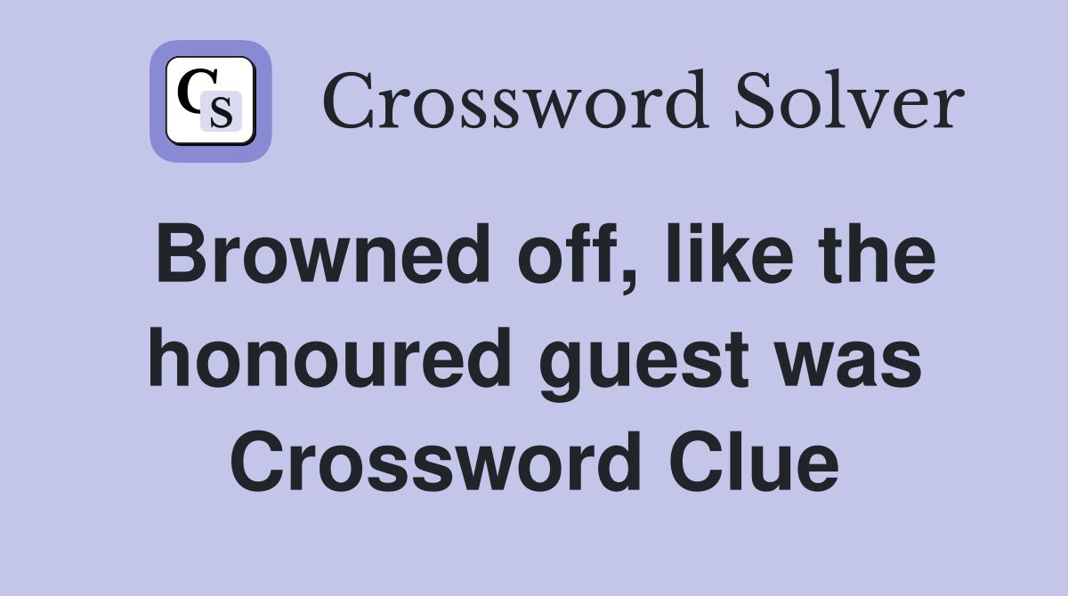 Browned off, like the honoured guest was Crossword Clue