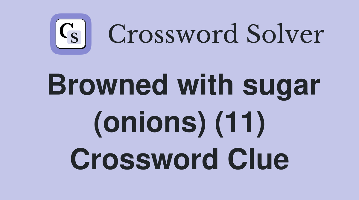 Browned with sugar (onions) (11) Crossword Clue
