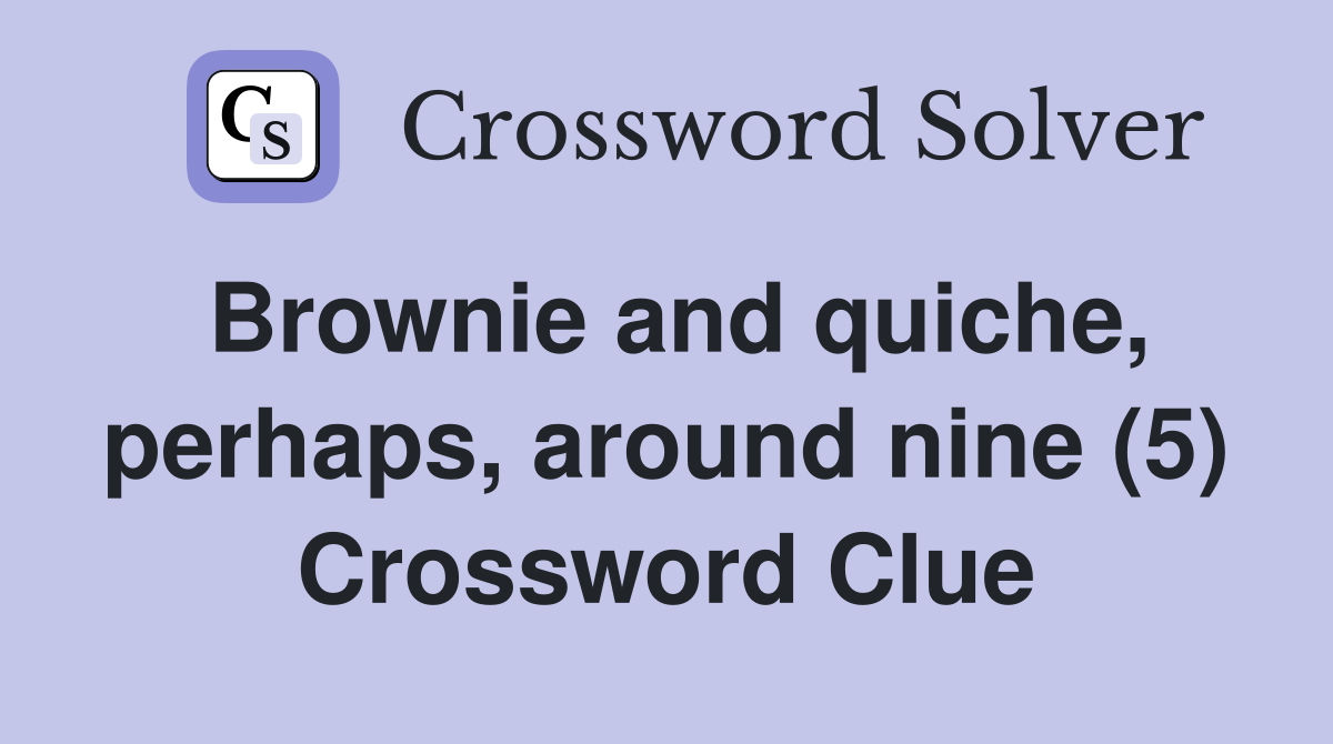 Brownie and quiche, perhaps, around nine (5) Crossword Clue