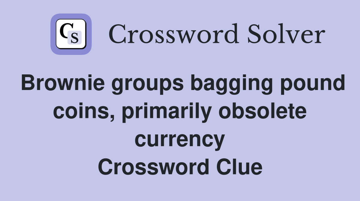 Brownie groups bagging pound coins, primarily obsolete currency Crossword Clue