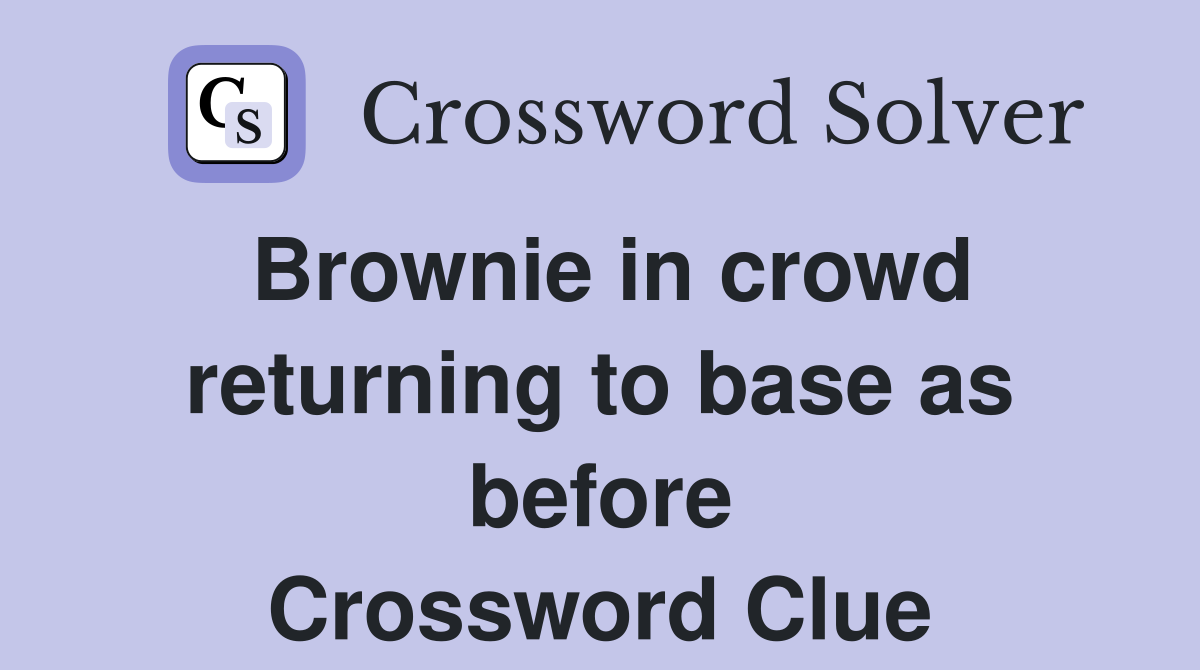 Brownie in crowd returning to base as before Crossword Clue