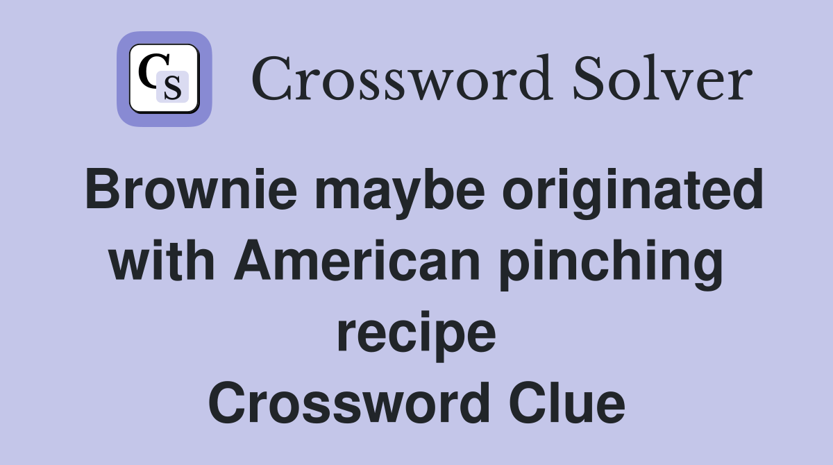 Brownie maybe originated with American pinching recipe Crossword Clue
