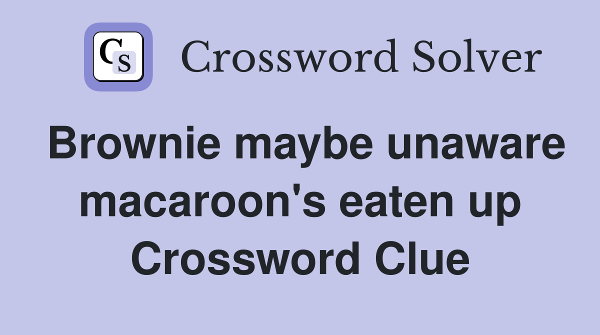 Brownie maybe unaware macaroon's eaten up Crossword Clue