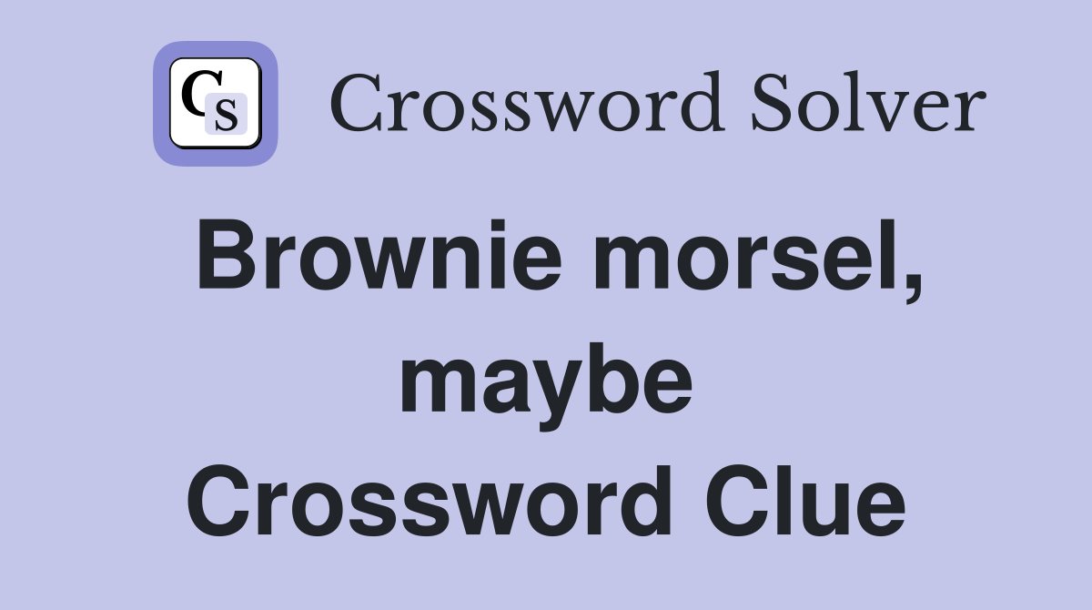 Brownie morsel, maybe Crossword Clue