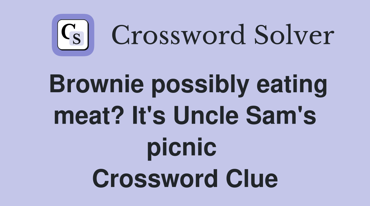 Brownie possibly eating meat? It's Uncle Sam's picnic  Crossword Clue
