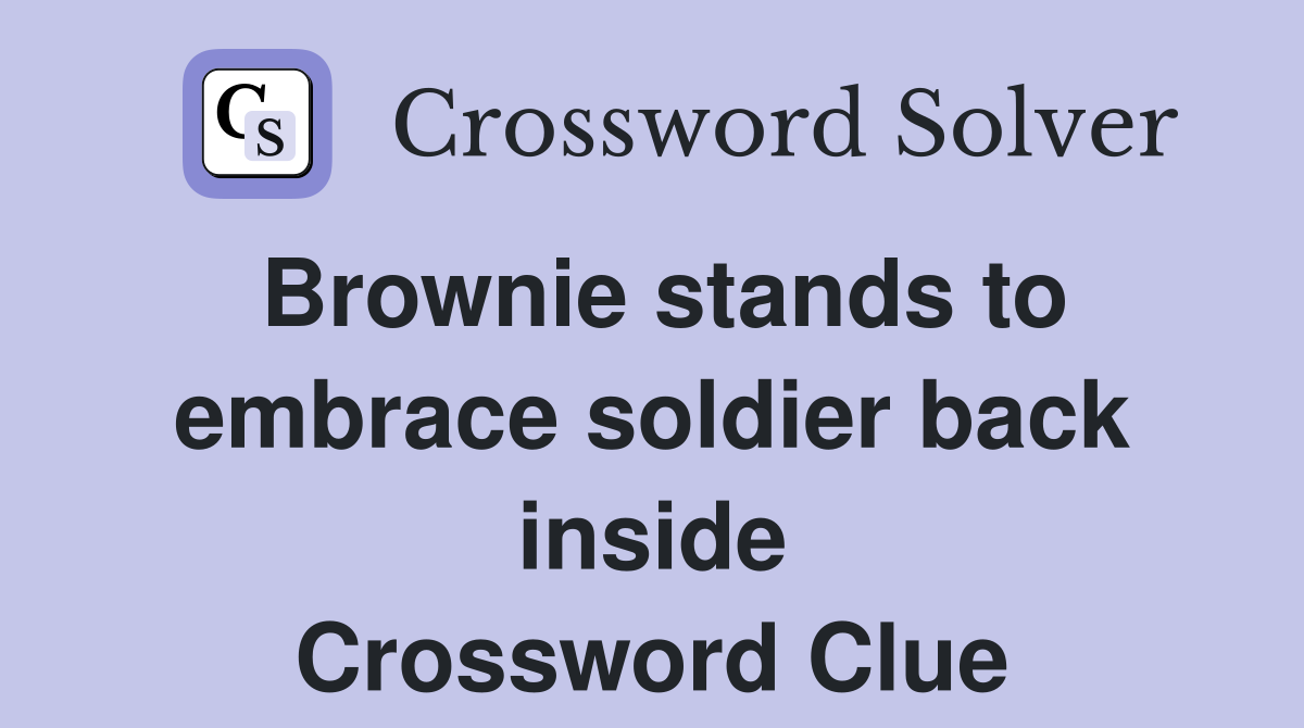 Brownie stands to embrace soldier back inside Crossword Clue