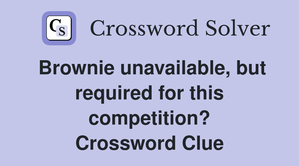 Brownie unavailable, but required for this competition? Crossword Clue