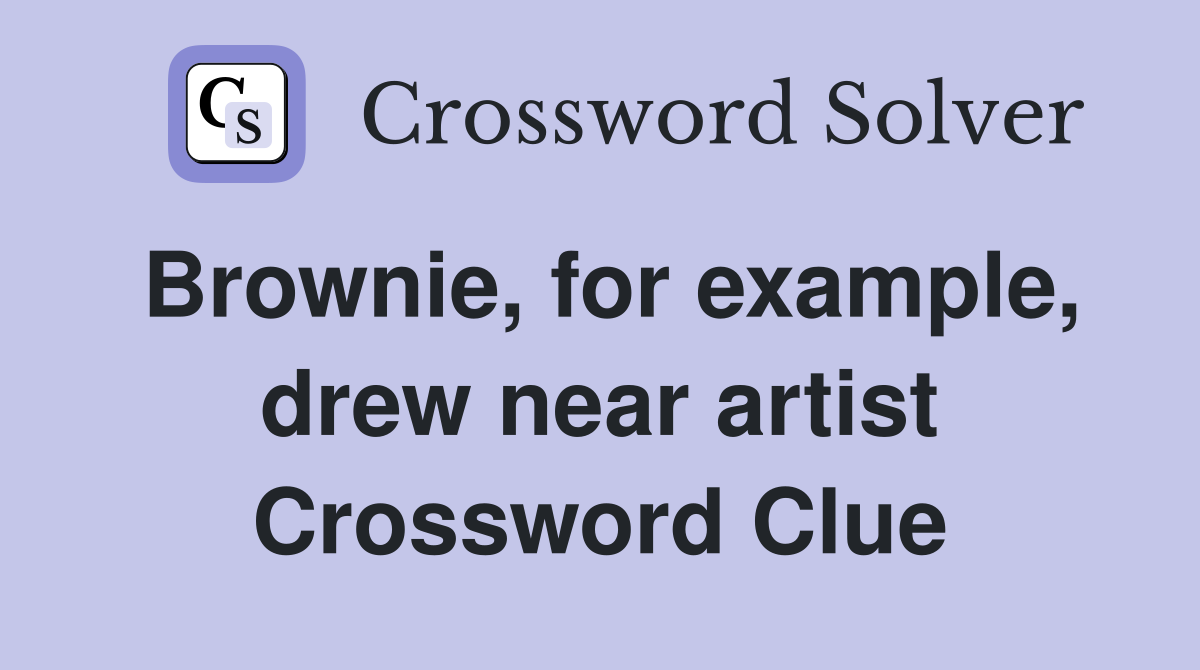 Brownie, for example, drew near artist Crossword Clue