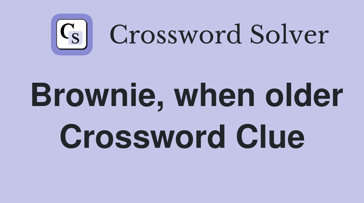 Brownie, when older Crossword Clue